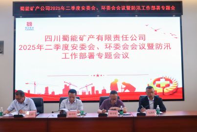蜀能礦產(chǎn)召開二季度安委會、環(huán)委會會議暨防汛工作部署專題會議